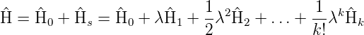                             1  2           1  k
H^ = ^H0 + H^s =  ^H0 + λH^1  + 2λ  ^H2 + ...+  k!λ ^Hk
