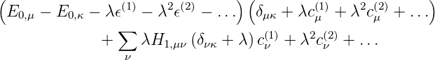 (                (1)    2 (2)     )(        (1)    2(2)     )
 E0,μ − E0,κ − λ𝜖   − λ 𝜖   − ...  δμκ + λcμ  + λ cμ  + ...
              +  ∑  λH    (δ   + λ) c(1)+ λ2c (2)+ ...
                 ν     1,μν  νκ      ν        ν
