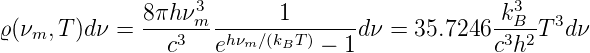               8πhν3        1                    k3
ϱ(νm, T)dν =  -----m--------------dν =  35.7246 --B-T 3dν
                c3   ehνm ∕(kBT) − 1             c3h2
                                                        
                                                        
