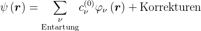            ∑     (0)
ψ (r ) =        cν φν (r) + Korrekturen
        Entaνrtung
