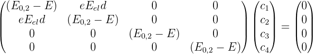 (                                               ) (  )    (  )
  (E0,2 − E )    eEeld         0           0         c1      0
||   eEeld     (E0,2 − E )      0           0     || || c2||    || 0||
|(     0           0       (E0,2 − E )      0     |) |( c3|)  = |( 0|)
      0           0           0       (E   − E )    c       0
                                        0,2           4
