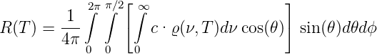            ∫2π π∫∕2⌊ ∞∫                   ⌋
        -1-     ⌈                     ⌉
R(T ) = 4π          c· ϱ(ν,T)dν cos(𝜃)  sin (𝜃)d 𝜃dϕ
           0  0   0
