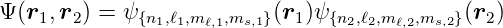 Ψ(r1, r2) = ψ{n1,ℓ1,mℓ,1,ms,1}(r1)ψ{n2,ℓ2,m ℓ,2,ms,2}(r2)
