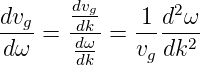        dvg       2
dvg-=  -dk = -1-d-ω-
 dω     dωdk   vg dk2
