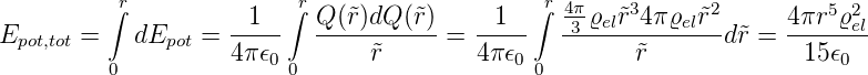          ∫r          1   ∫rQ (˜r)dQ (˜r)     1  ∫r 4π-ϱel˜r34π ϱel˜r2      4πr5ϱ2
Epot,tot =   dEpot = -----  -----------=  -----  -3------------d ˜r = -----el
         0          4π𝜖0 0      ˜r        4π 𝜖0 0        ˜r             15 𝜖0
