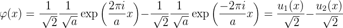          1   1     ( 2πi  )   1   1      (− 2πi  )    u1(x)  u2(x)
φ(x) =  √---√a--exp  -a-x  − √---√a--exp  --a---x  =  -√---− -√----
          2                    2                         2      2
