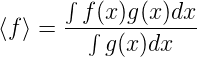        ∫ f (x)g(x)dx
⟨f ⟩ = --∫----------
           g(x)dx
                                                        
                                                        
