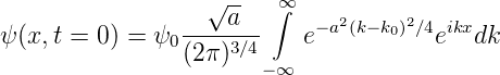                   √ --  ∞
                ----a-- ∫   −a2(k−k0)2∕4 ikx
ψ(x, t = 0 ) = ψ0 (2π)3∕4  e          e   dk
                       −∞
