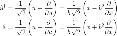       1 (      ∂ )     1   (       ∂ )
^a† = -√--- u − ---  =  -√--- x − b2---
        2(     ∂u )    b  2 (      ∂x )
       1        ∂       1         2 ∂
 ^a = -√--- u + ---  =  -√--- x + b ---
        2      ∂u      b  2        ∂x
