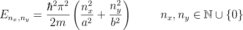               (         )
         ℏ2 π2  n2    n2y
Enx,ny = -----  -x2-+  -2-       nx,ny ∈ ℕ ∪ {0}
          2m    a     b
