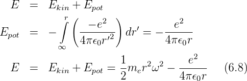   E  =   Ekin + Epot
           ∫r (     2 )            2
E    =   −     --−-e--  dr′ = − --e---
 pot           4π 𝜖0r′2          4π𝜖0r
           ∞                         2
                       1-   2  2   -e----
  E  =   Ekin + Epot = 2 mer ω  −  4π𝜖0r   (6.8)

