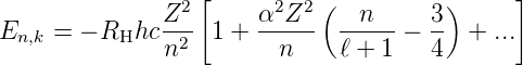                  [                           ]
              Z2      α2Z2  (  n      3)
En,k = − RHhc --2 1 + -----   -----−  -- + ...
              n         n     ℓ + 1   4
