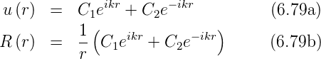               ikr      −ikr
 u(r)  =   C1e   + C2e               (6.79a )
           1-(   ikr      −ikr)
R (r)  =   r  C1e   +  C2e           (6.79b )
      