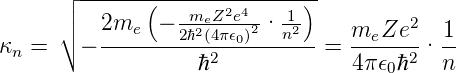       ┌ ------(--------------)-
      ││   2me  − -meZ2e42· -12          2
κn =  ∘ − -------2ℏ2(4π𝜖0)---n---=  meZe--· 1-
                   ℏ2             4π𝜖0ℏ2  n
