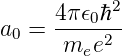            2
a  = 4π-𝜖0ℏ-
 0    mee2

