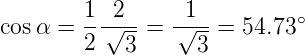         1  2      1
cos α = --√---=  √---=  54.73 ∘
        2   3      3
