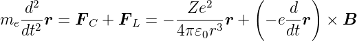      2                       2     (       )
me -d-r =  FC +  F L = − -Ze---r +   − e d-r ×  B
   dt2                   4π𝜀0r3         dt
