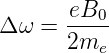       eB0-
Δω  = 2m
         e
