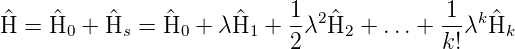  ^   ^     ^    ^      ^    1- 2^          1- k^
H  = H0 + Hs =  H0 + λH1  + 2λ  H2 + ...+  k!λ Hk
