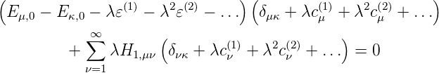 (                (1)   2 (2)     )(         (1)    2 (2)     )
 E μ,0 − E κ,0 − λ𝜀   − λ 𝜀   − ...   δμκ + λc μ + λ cμ +  ...
            ∑∞        (        (1)   2 (2)     )
          +    λH1, μν δνκ + λcν  + λ cν  + ...  = 0
            ν=1
