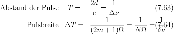                             2d-   -1--
Abstand  der Pulse   T =     c =  Δ ν           (7.63)
                                 1         1      1
        Pulsbreite  ΔT  =   -----------=  ---- =(7.64)
                            (2m  + 1)Ω    N Ω    δν
