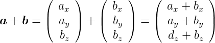          (  ax )   (  bx )   (  ax + bx )
         |     |   |     |   |          |
a +  b = (  ay ) + (  by ) = (  ay + by )
            bz        bz        dz + bz
