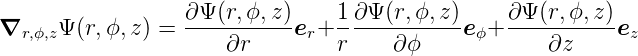                   ∂Ψ-(r,ϕ,z)-   1-∂Ψ-(r,ϕ,z)-    ∂Ψ-(r,ϕ,-z)-
∇r,ϕ,zΨ(r,ϕ,z ) =     ∂r    er+ r     ∂ϕ    eϕ+     ∂z     ez
