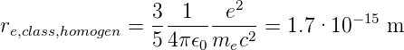                         2
re,class,homogen =  3--1---e---=  1.7·10 −15 m
                54π 𝜖0mec2
