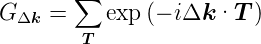 G    = ∑   exp(− iΔk ·T  )
  Δk    T
