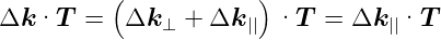          (            )
Δk ·T  =   Δk ⊥ + Δk || ·T  = Δk  ||·T
