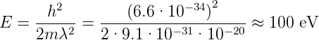         2                − 34 2
     --h---   ----(6.6·10----)-----
E  = 2m λ2 =  2·9.1 ·10 −31·10 −20 ≈ 100 eV
