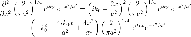 -∂2-( -2-)1 ∕4  ik0x −x2∕a2  (       2x)2 ( -2-)1 ∕4  ik0x −x2∕a2
∂x2   πa2     e   e      =   ik0 − a2     πa2     e   e
         (                   2) (    )1∕4
       =   − k2−  4ik0x-+ 4x--   --2-    eik0xe−x2∕a2
              0    a2      a4    πa2
