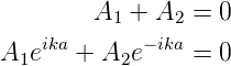         A1 + A2  = 0
   ika      − ika
A1e   +  A2e     = 0
