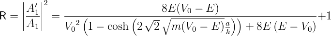     |   |2
    ||A-′1||    -------------------8E-(V0 −-E-)-------------------
R = ||A1 || =    2(         (  √--∘ -----------a))               +1
             V0  1 − cosh  2  2   m (V0 − E )ℏ  +  8E (E − V0 )
