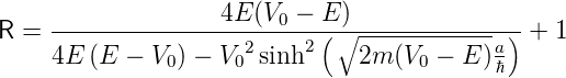 R =  ---------------4E(V0-−-E(-)∘--------------) + 1
     4E (E −  V0) − V02 sinh2    2m (V0 − E)a
                                            ℏ
