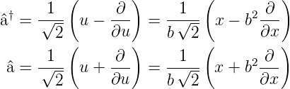          (        )         (         )
^a† = -√1-- u − -∂-  =  -1√--- x − b2-∂-
        2      ∂u      b  2        ∂x
       1 (      ∂ )     1   (       ∂ )
 ^a = -√--- u + ---  =  -√--- x + b2---
        2      ∂u      b  2        ∂x
