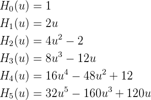 H0 (u) = 1
H1 (u) = 2u
            2
H2 (u) = 4u  − 2
H3 (u) = 8u3 − 12u
             4      2
H4 (u) = 16u  − 48u  +  12
H5 (u) = 32u5 − 160u3  + 120u
