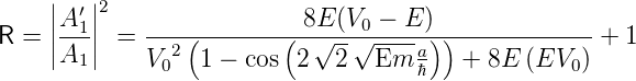      |  |2
     ||A-′1||    ---(--------(-8E-(V0-−-E-)))------------
R =  ||A1 || =  V 2  1 − cos 2 √2-√Em---a  +  8E (EV  ) + 1
              0                      ℏ            0
