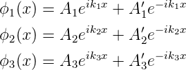 ϕ1(x) = A1eik1x + A′1e− ik1x
            ik2x    ′ − ik2x
ϕ2(x) = A2e     + A2e
ϕ3(x) = A3eik3x + A′3e− ik3x
