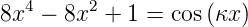 8x4 − 8x2 + 1 = cos (κx )
