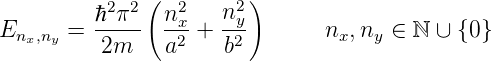            2 2(  2     2)
E      = ℏ--π-  nx-+  ny-       n ,n  ∈ ℕ ∪ {0}
  nx,ny    2m    a2    b2         x  y
