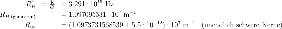           ′     4c             15
        R H  =  G- =  3.291·10   Hz
R                  =  1.097095531 ·107 m −1
  H,(gemessen)                                     −12    7   −1
        R ∞        =  (1.0973731568539  ±  5.5 ·10    )·10   m     (unendlich schwere Kerne )
