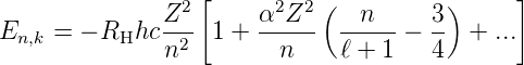                  [                           ]
              Z2      α2Z2  (  n      3)
En,k = − RHhc --2 1 + -----   -----−  -- + ...
              n         n     ℓ + 1   4

