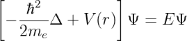 [               ]
    ℏ2
 − ----Δ +  V(r)  Ψ =  EΨ
   2me
