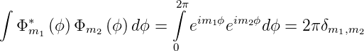 ∫   ∗                   2∫π im  ϕ im  ϕ
   Φm1 (ϕ)Φm2  (ϕ)dϕ =    e  1 e  2 dϕ = 2π δm1,m2
                        0
