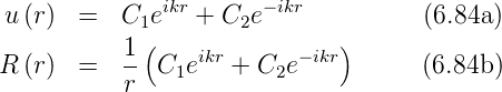               ikr      −ikr
 u(r)  =   C1e   + C2e               (6.84a )
           1-(   ikr      −ikr)
R (r)  =   r  C1e   +  C2e           (6.84b )
      