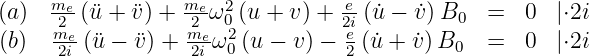      me-          me- 2          e-
(a)  m2 (¨u + ¨v) + 2m ω0 (u + v) + 2ei (˙u − ˙v)B0  =  0  |⋅2i
(b)  -2ie(¨u − ¨v) + 2ei ω20 (u − v) − 2 (u˙+ v˙)B0 = 0  |⋅2i
