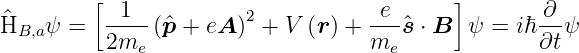          [                                  ]
^         --1-          2           -e-             ∂--
HB,a ψ =  2me  (^p + eA ) + V  (r) + me ^s ⋅ B ψ =  iℏ ∂tψ
