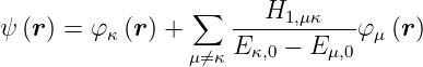                  ∑     H
ψ (r) = φ κ(r) +     ----1,μκ---φμ (r )
                 μ⁄=κ Eκ,0 − E μ,0
