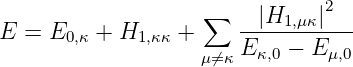                                2
E =  E   + H     + ∑   --|H1,μκ|---
      0,κ    1,κκ   μ⁄=κ E κ,0 − Eμ,0
